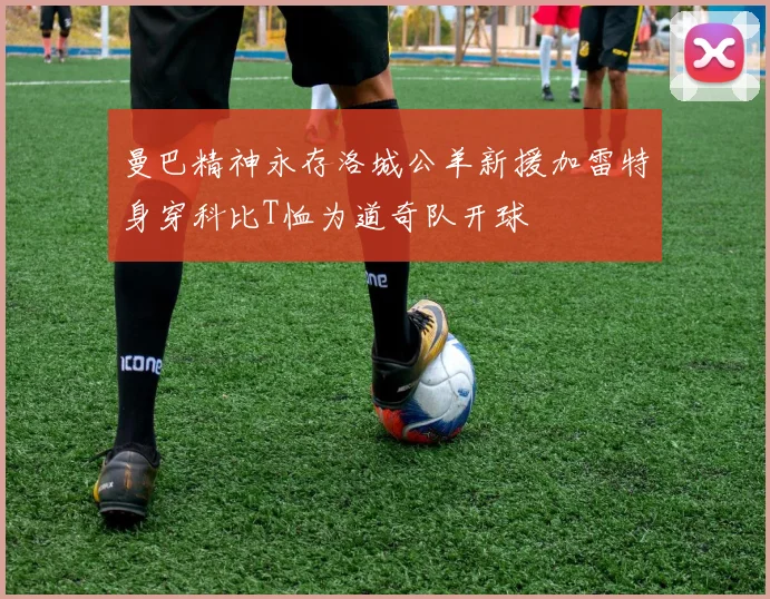 曼巴精神永存洛城公羊新援加雷特身穿科比T恤为道奇队开球