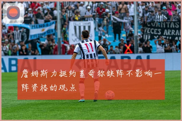 詹姆斯力挺约基奇称缺阵不影响一阵资格的观点