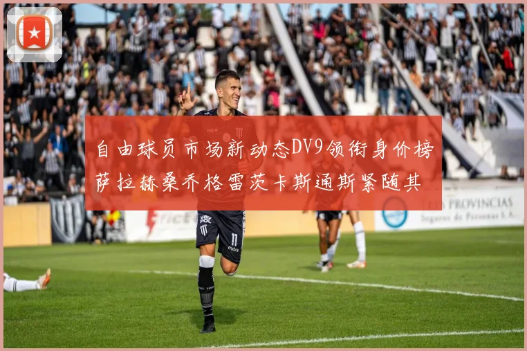 自由球员市场新动态DV9领衔身价榜萨拉赫桑乔格雷茨卡斯通斯紧随其后