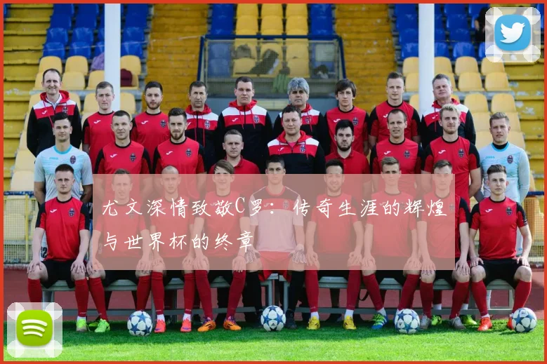尤文深情致敬C罗：传奇生涯的辉煌与世界杯的终章