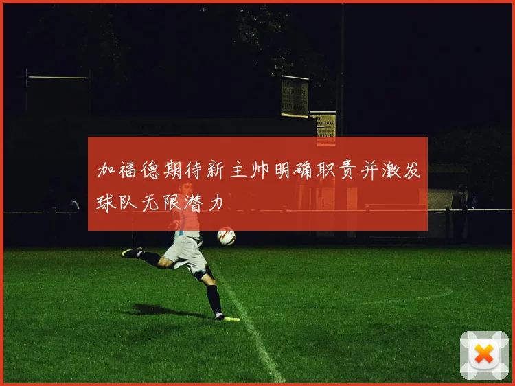 加福德期待新主帅明确职责并激发球队无限潜力