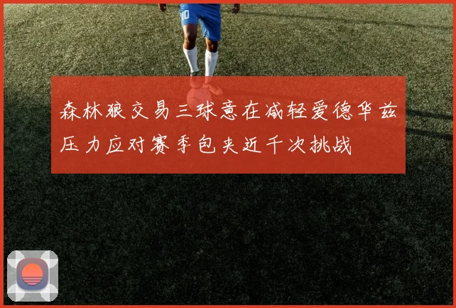 森林狼交易三球意在减轻爱德华兹压力应对赛季包夹近千次挑战