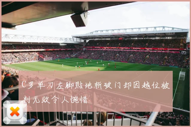 C罗单刀左脚贴地斩破门却因越位被判无效令人惋惜